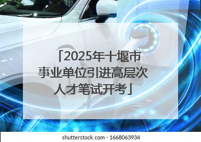 2025年十堰市事业单位引进高层次人才笔试开考
