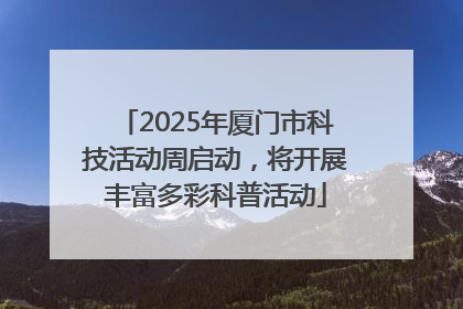 2025年厦门市科技活动周启动，将开展丰富多彩科普活动