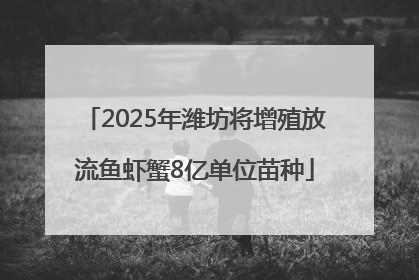2025年潍坊将增殖放流鱼虾蟹8亿单位苗种