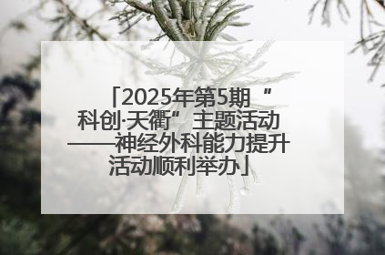 2025年第5期“科创·天衢”主题活动——神经外科能力提升活动顺利举办