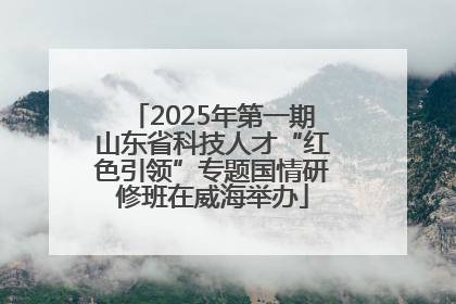 2025年第一期山东省科技人才“红色引领”专题国情研修班在威海举办