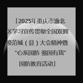 2025年重庆市渝北区学习宣传贯彻全国双拥模范城（县）大会精神暨“心系国防 强国有我”国防教育活动