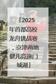2025年首都高校龙舟挑战赛，京津两地健儿竞速门城湖