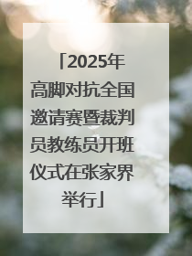 2025年高脚对抗全国邀请赛暨裁判员教练员开班仪式在张家界举行
