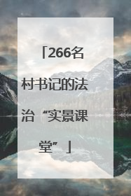 266名村书记的法治“实景课堂”