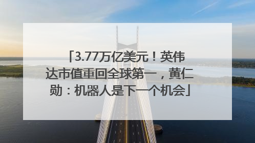 3.77万亿美元！英伟达市值重回全球第一，黄仁勋：机器人是下一个机会