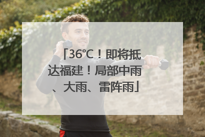 36℃！即将抵达福建！局部中雨、大雨、雷阵雨