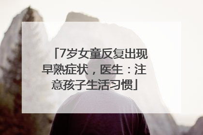 7岁女童反复出现早熟症状，医生：注意孩子生活习惯