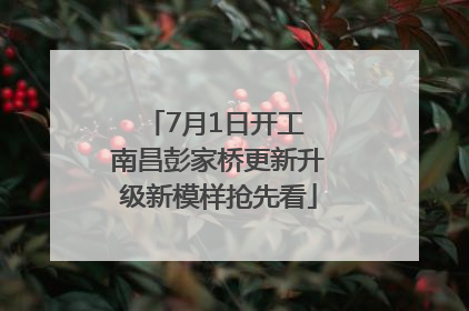 7月1日开工 南昌彭家桥更新升级新模样抢先看