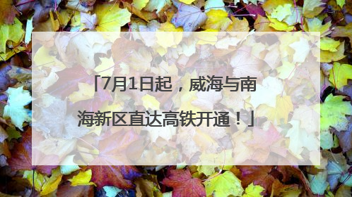 7月1日起，威海与南海新区直达高铁开通！