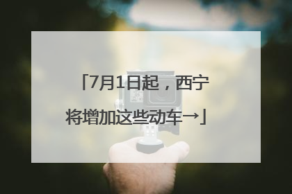 7月1日起，西宁将增加这些动车→