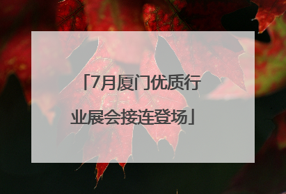 7月厦门优质行业展会接连登场