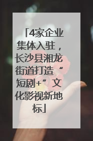 4家企业集体入驻，长沙县湘龙街道打造“短剧+”文化影视新地标