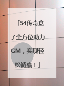 54传奇盒子全方位助力GM，实现轻松躺赢！