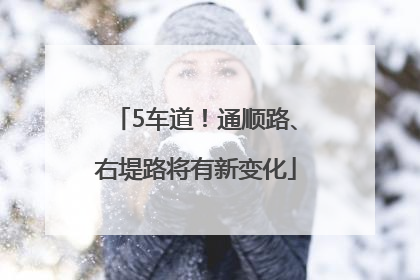 5车道！通顺路、右堤路将有新变化