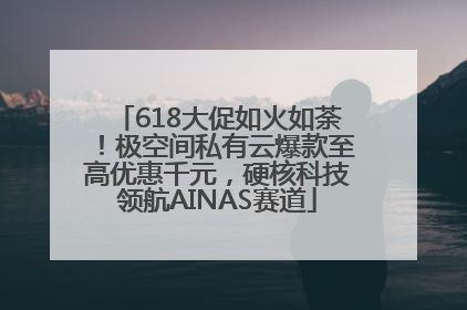 618大促如火如荼！极空间私有云爆款至高优惠千元，硬核科技领航AINAS赛道