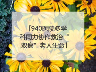 940医院多学科同力协作救治“双癌”老人生命