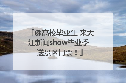 @高校毕业生 来大江新闻show毕业季 送景区门票！