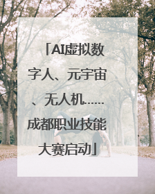 AI虚拟数字人、元宇宙、无人机……成都职业技能大赛启动
