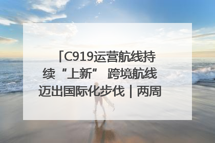 C919运营航线持续“上新” 跨境航线迈出国际化步伐｜两周年“成绩单”梳理↓