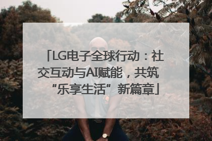 LG电子全球行动：社交互动与AI赋能，共筑“乐享生活”新篇章