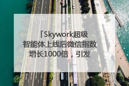 Skywork超级智能体上线后微信指数增长1000倍，引发火爆体验热潮
